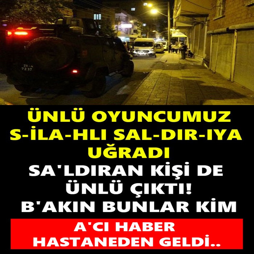 ÜNLÜ OYUNCUMUZ S-İLA-HLI SAL-DIR-IYA UĞRADI!