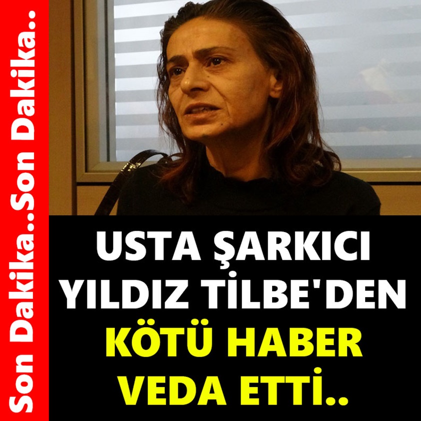 USTA ŞARKICI YILDIZ TİLBE'DEN KÖTÜ HABER VEDA ETTİ..