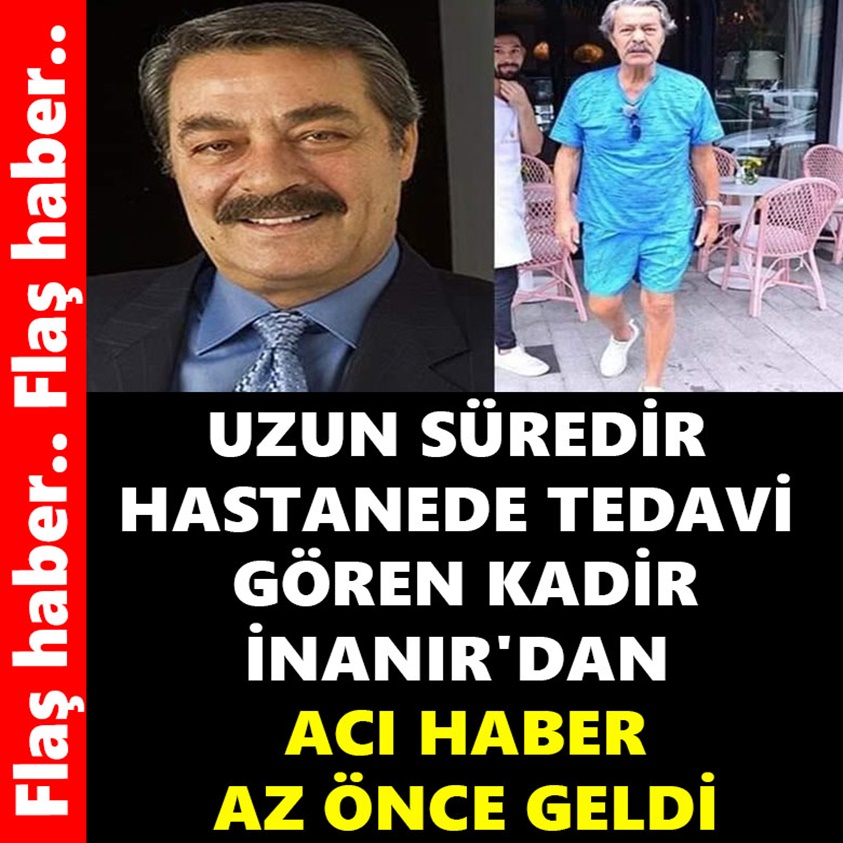 UZUN SÜREDİR HASTANEDE TEDAVİ GÖREN KADİR İNANIR'DAN ACI HABER