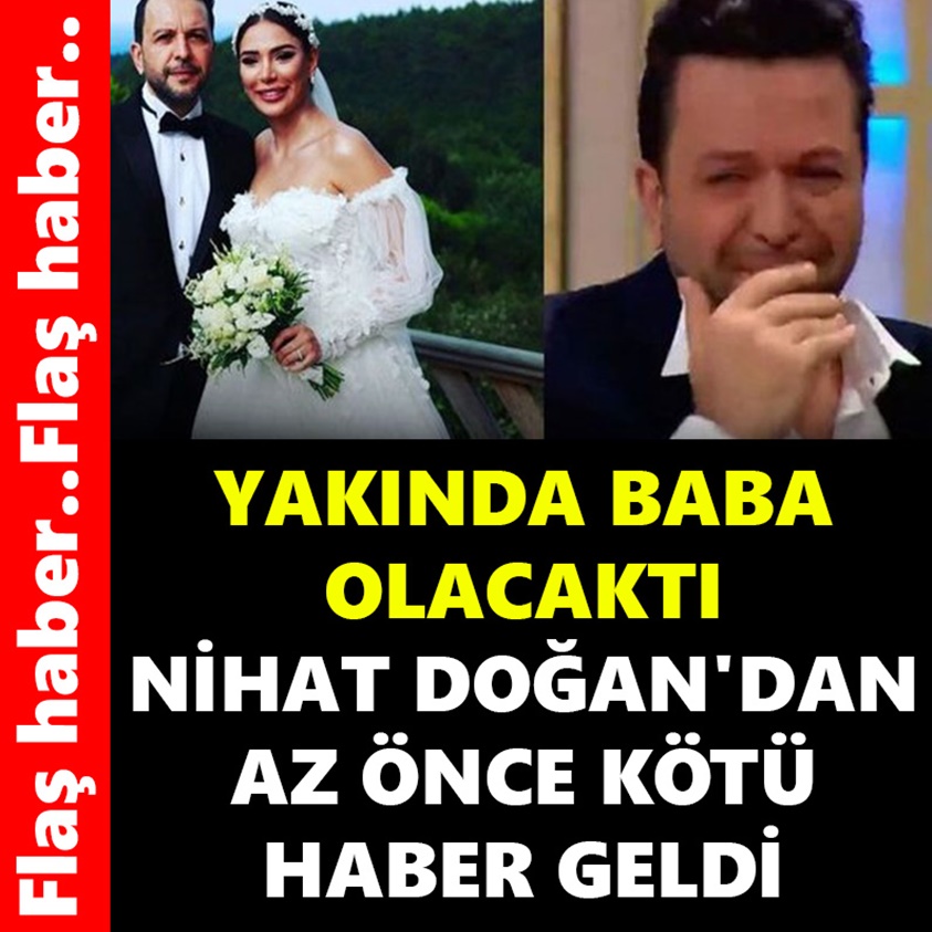 YAKINDA BABA OLACAKTI NİHAT DOĞAN'DAN AZ ÖNCE KÖTÜ HABER GELDİ