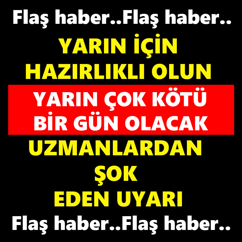 YARIN İÇİN HAZIRLIKLI OLUN YARIN ÇOK KÖTÜ BİR GÜN OLACAK