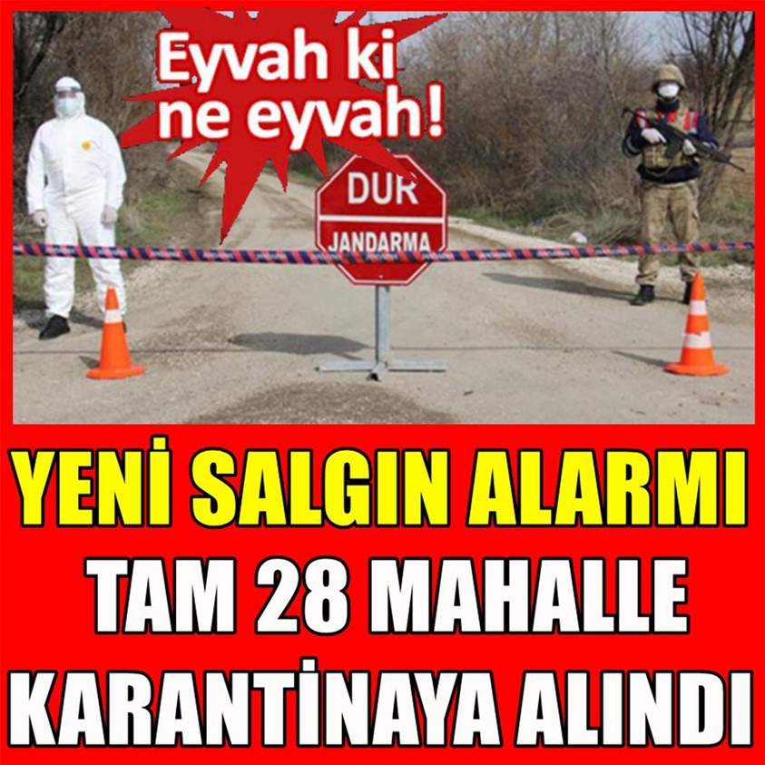 YENİ SALGIN ALARMI TAM 28 MAHALLE KARANTİNAYA ALINDI