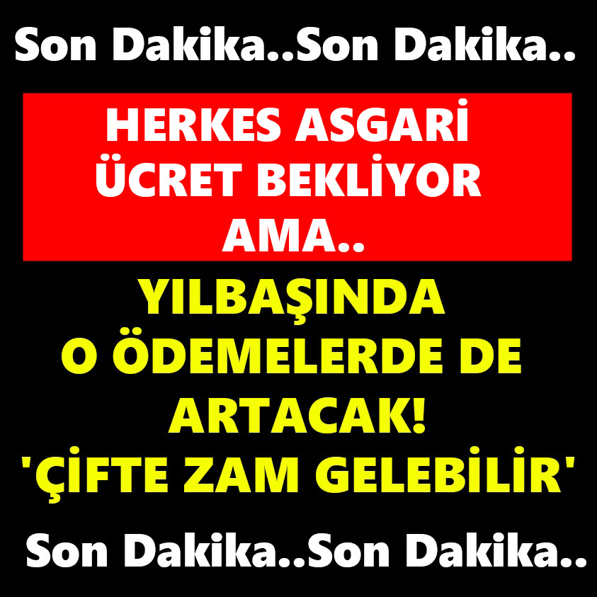 YILBAŞINDA O ÖDEMELER DE ARTACAK ÇİFTE ZAM GELEBİLİR