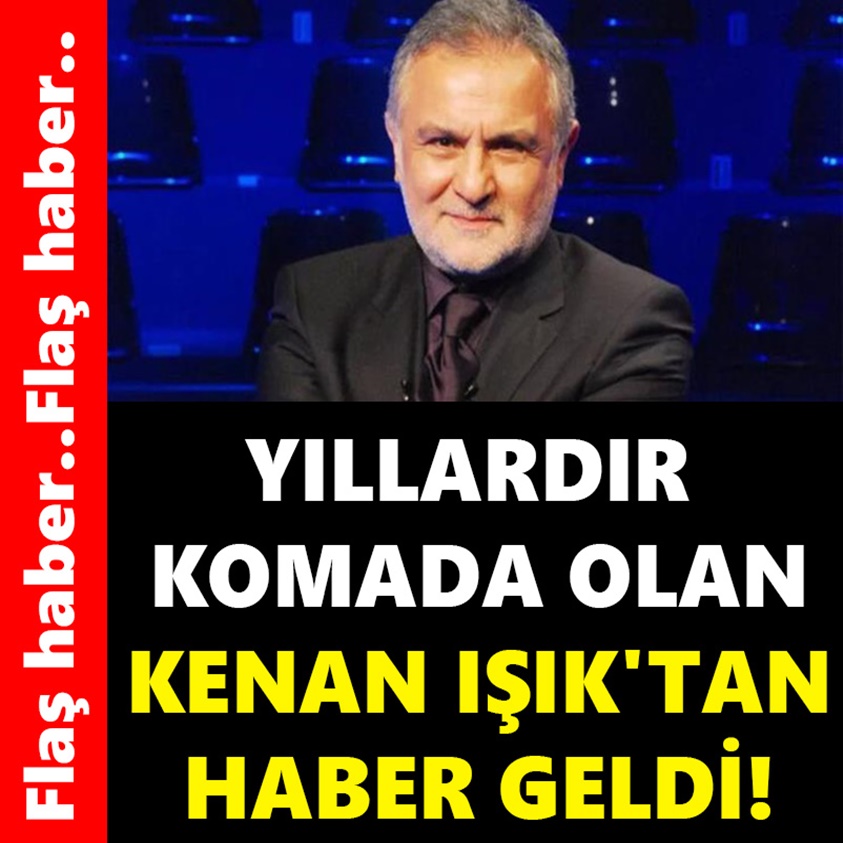 YILLARDIR KOMADAN OLAN KENAN IŞIK'TAN HABER GELDİ..