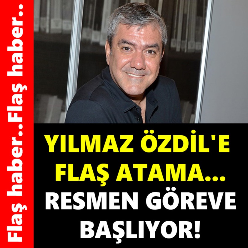 YILMAZ ÖZDİL'E FLAŞ ATAMA RESMEN GÖREVE BAŞLIYOR