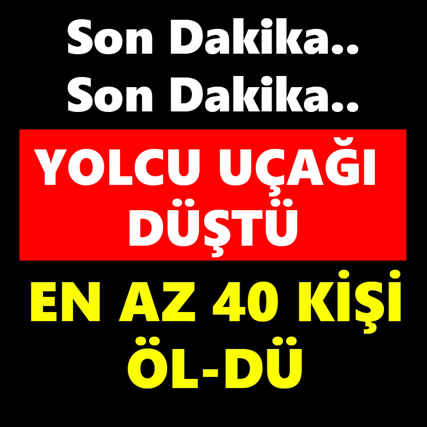 YOLCU UÇAĞI DÜŞTÜ EN AZ 40 KİŞİ ÖLDÜ