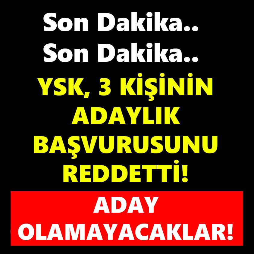 YSK 3 KİŞİNİN ADAYLIK BAŞVURUSUNU REDDETTİ ADAY OLMAYACAKLAR!