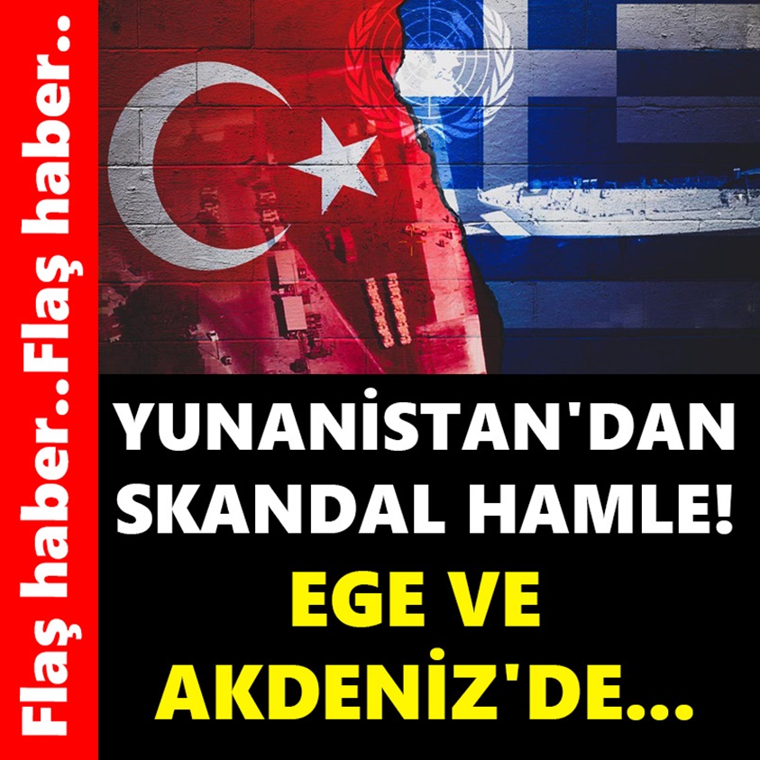 YUNANİSTAN'DAN SKANDAL HAMLE EGE VE AKDENİZ'DE...