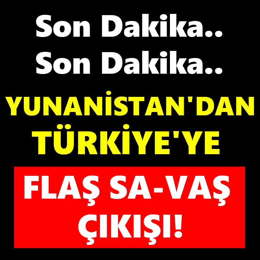 YUNANİSTAN'DAN TÜRKİYE'YE FLAŞ SAVAŞ ÇIKIŞI!