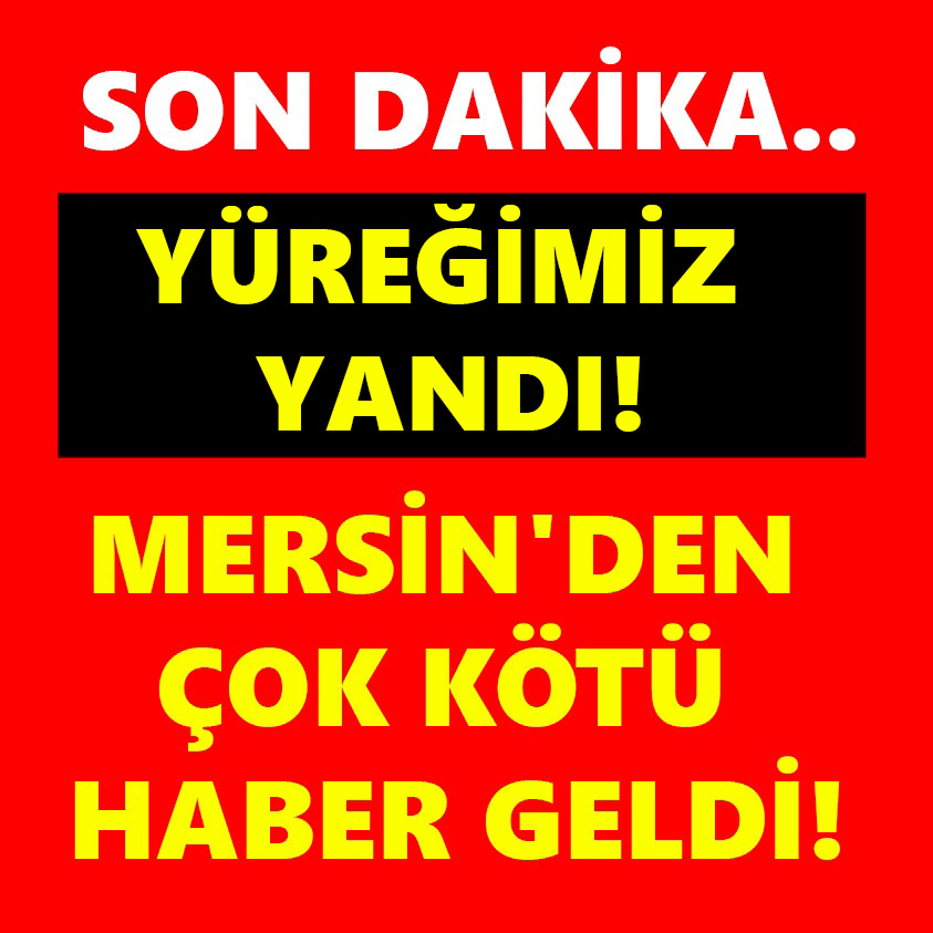 YÜREĞİMİZ YANDI MERSİN'DEN ÇOK KÖTÜ HABER GELDİ