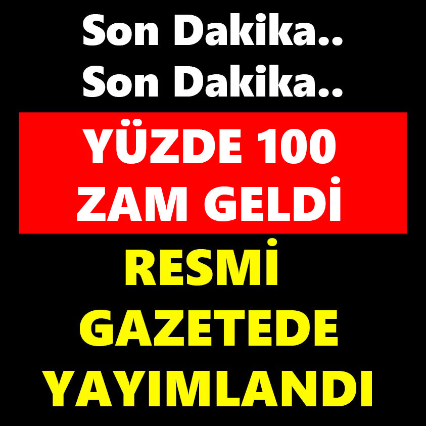 YÜZDE 100 ZAM GELDİ RESMİ GAZETEDE YAYIMLANDI