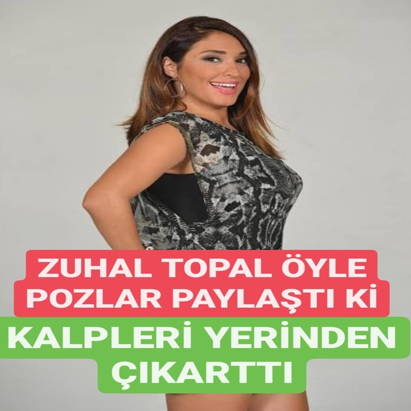 ZUHAL TOPAL ÖYLE POZLAR PAYLAŞTI Kİ 